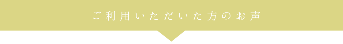 ご利用いただいた方のお声